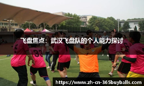 飞盘焦点：武汉飞盘队的个人能力探讨
