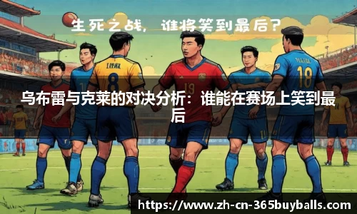 乌布雷与克莱的对决分析：谁能在赛场上笑到最后